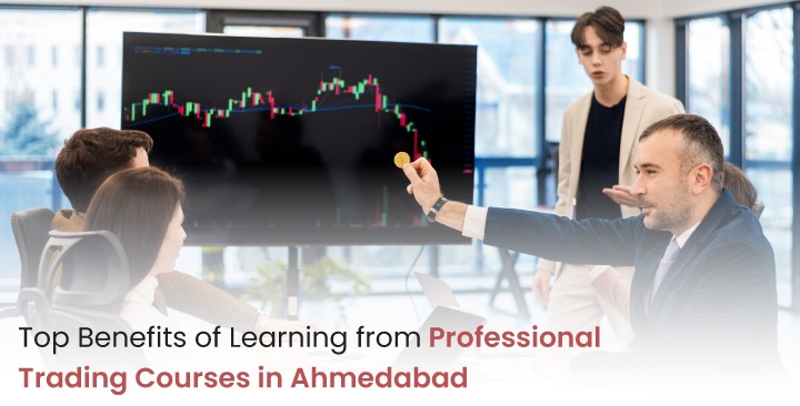 Top Benefits of Learning from Professional Trading Courses in Ahmedabad